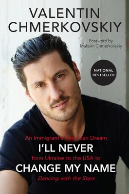I'll Never Change My Name: An Immigrant's American Dream from Ukraine to the USA to Dancing with the Stars - Chmerkovskiy, Valentin