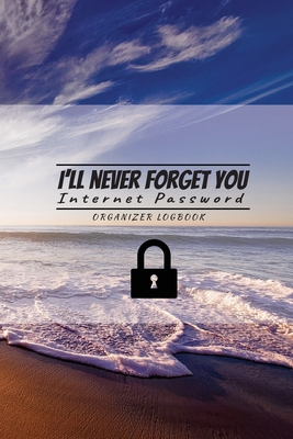 I'll never forget you: Internet Password Logbook Organizer: Internet Password Logbook Organizer, This is the perfect book to keep all your password information together and secure. - Chom, Jeanne J