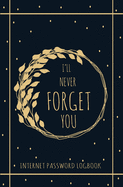 I'll Never Forget You: Personal Internet Address and Password Logbook Alphabetical, Keeper Log book, Organizer and Protect For All Your Passwords
