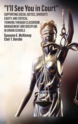 "I'll See You in Court" Supporting Social Justice, Diversity, Equity, and Critical Thinking Through Classroom Management and Discipline in Urban Schools - McKinney, Sueanne E, and Berube, Clair T