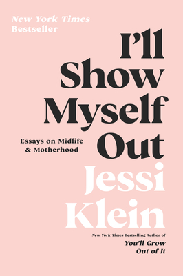 I'll Show Myself Out: Essays on Midlife and Motherhood - Klein, Jessi