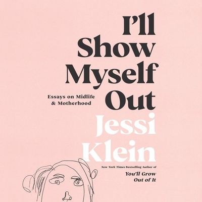 I'll Show Myself Out: Essays on Midlife and Motherhood - Klein, Jessi (Read by)
