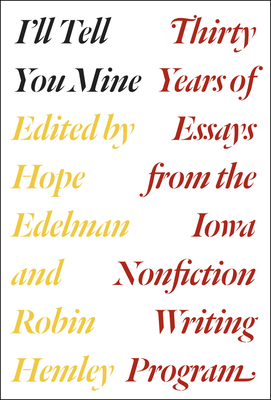 I'll Tell You Mine: Thirty Years of Essays from the Iowa Nonfiction Writing Program - Edelman, Hope (Editor), and Hemley, Robin (Editor), and Atwan, Robert (Prologue by)