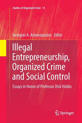 Illegal Entrepreneurship, Organized Crime and Social Control: Essays in Honor of Professor Dick Hobbs - Antonopoulos, Georgios a (Editor)