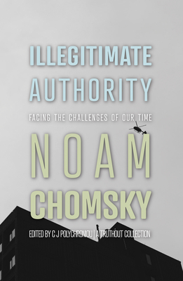 Illegitimate Authority: Facing the Challenges of Our Time - Chomsky, Noam, and Polychroniou, C J