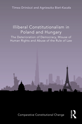 Illiberal Constitutionalism in Poland and Hungary: The Deterioration of Democracy, Misuse of Human Rights and Abuse of the Rule of Law - Drinczi, Tmea, and Bie -Kacala, Agnieszka