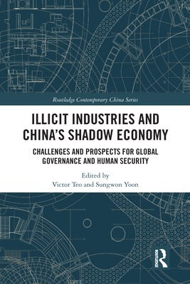 Illicit Industries and China's Shadow Economy: Challenges and Prospects for Global Governance and Human Security - Teo, Victor (Editor), and Yoon, Sungwon (Editor)