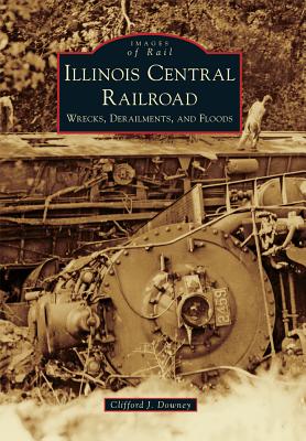 Illinois Central Railroad: Wrecks, Derailments, and Floods by Clifford ...