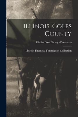 Illinois. Coles County; Illinois - Coles County - Documents - Lincoln Financial Foundation Collection (Creator)