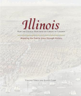 Illinois: Mapping the Prairie State Through History: Rare and Unusual Maps from the Library of Congress - Virga, Vincent, and Cohn, Scotti