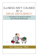 Illness Isn't Caused by a Drug Deficiency: The Basics of Good Nutrition & Natural Healthcare