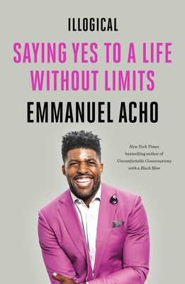 Illogical: Saying Yes to a Life Without Limits - Acho, Emmanuel