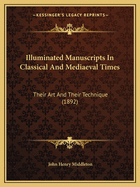 Illuminated Manuscripts in Classical and Mediaeval Times: Their Art and Their Technique