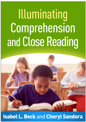 Illuminating Comprehension and Close Reading - Beck, Isabel L, PhD, and Sandora, Cheryl A, PhD