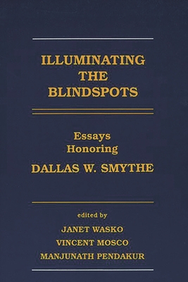 Illuminating the Blindspots: Essays Honoring Dallas W. Smythe - Wasko, Janet, Professor, and Mosco, Vincent, Professor, and Pendakur, Manjunath
