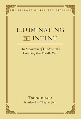 Illuminating the Intent: An Exposition of Candrakirti's Entering the Middle Way - Jinpa, Thupten (Translated by), and Tsongkhapa, Je