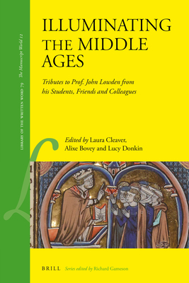 Illuminating the Middle Ages: Tributes to Prof. John Lowden from His Students, Friends and Colleagues - Cleaver, Laura (Editor), and Bovey, Alixe (Editor), and Donkin, Lucy (Editor)