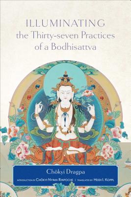 Illuminating the Thirty-Seven Practices of a Bodhisattva - Dragpa, Chokyi, and Nyima, Chokyi (Introduction by), and Koppl, Heidi I (Translated by)