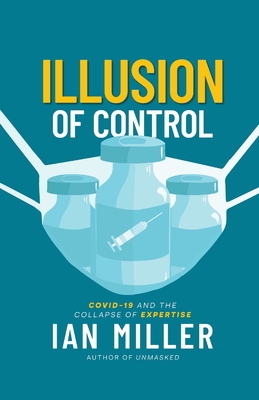 Illusion of Control: Covid-19 and the Collapse of Expertise - Miller, Ian