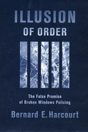 Illusion of Order: The False Promise of Broken Windows Policing