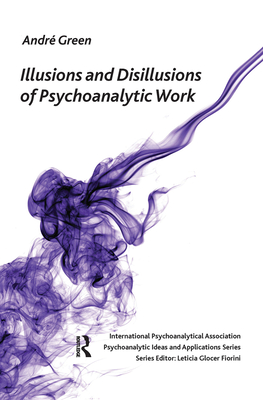Illusions and Disillusions of Psychoanalytic Work - Green, Andre, and Weller, Andrew (Translated by)