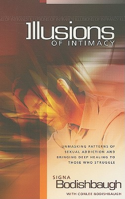 Illusions of Intimacy: Unmasking Patterns of Sexual Addiction and Bringing Deep Healing to Those Who Struggle - Bodishbaugh, Signa, and Bodishbaugh, Conlee