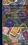 Illustrated Album And Catalogue Of British, Colonial, And Foreign Postage Stamps