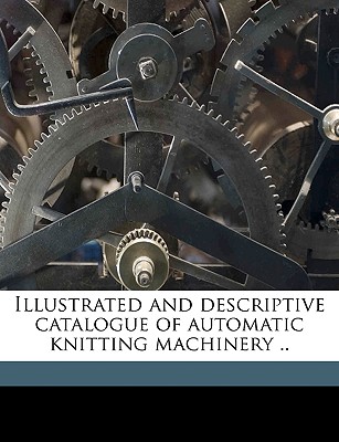 Illustrated and Descriptive Catalogue of Automatic Knitting Machinery .. - Cooper, Charles [From Old Catalog]