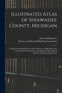 Illustrated Atlas of Shiawassee County, Michigan: Compiled and Published From Recent Surveys, Official Records, and Personal Examinations: Including Brief Biographical Sketches of Enterprising Citizens