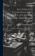 Illustrated Catalogue and Price List of the Reading Hardware Works: Manufacturers of Building, House-furnishing and Miscellaneous Hardware.