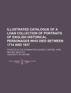 Illustrated Catalogue of a Loan Collection of Portraits of English Historical Personages Who Died Between 1625 and 1714: Exhibited in the Examination Schools, Oxford, April and May, MDCCCCV (Classic Reprint)