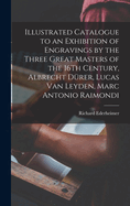 Illustrated Catalogue to an Exhibition of Engravings by the Three Great Masters of the 16Th Century, Albrecht Drer, Lucas Van Leyden, Marc Antonio Raimondi