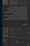 Illustrated Descriptive Catalogue of Achromatic Microscopes, Telescopes, Opera, Race and Field Glasses, and Other Optical, Philosophical, Mathematical, Surveying, and Standard Meteorological Instruments