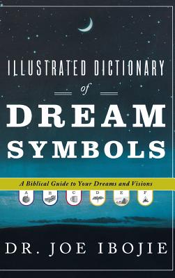 Illustrated Dictionary of Dream Symbols: A Biblical Guide to Your Dreams and Visions - Ibojie, Joe, Dr.