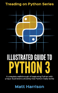 Illustrated Guide to Python 3: A Complete Walkthrough of Beginning Python with Unique Illustrations Showing How Python Really Works. Now Covering Python 3.6