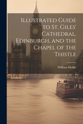 Illustrated Guide to St. Giles' Cathedral, Edinburgh, and the Chapel of the Thistle - Meikle, William