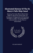 Illustrated History Of The St. Mary's Falls Ship Canal: Showing The Early Efforts Which Were Made To Secure Its Construction, Its Subsequent Enlargement And Enormous Increase In Traffic, And The Building Of A Second New Lock By The U.s. Government