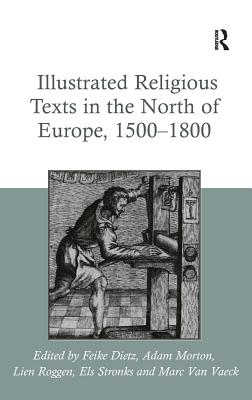 Illustrated Religious Texts in the North of Europe, 1500-1800 - Dietz, Feike, and Stronks, Els (Editor), and Morton, Adam