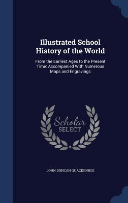 Illustrated School History of the World: From the Earliest Ages to the Present Time: Accompanied With Numerous Maps and Engravings - Quackenbos, John Duncan