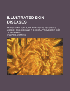 Illustrated Skin Diseases: An Atlas and Text-Book with Special Reference to Modern Diagnosis and the Most Approved Methods of Treatment