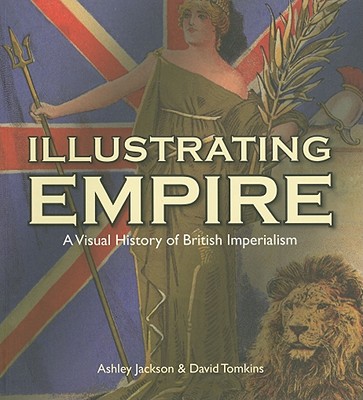 Illustrating Empire: A Visual History of British Imperialism - Jackson, Ashley, and Tomkins, David