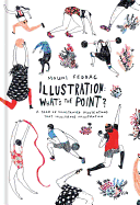 Illustration: What's the Point?: A Book of Illustrated Illustrations that Illustrate Illustration