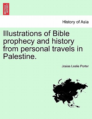 Illustrations of Bible Prophecy and History from Personal Travels in Palestine. - Porter, Josias Leslie