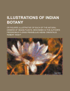 Illustrations of Indian Botany: Or Figures Illustrative of Each of the Natural Orders of Indian Plants, Described in the Author's Prodromus Florae Peninsulae Indiae Orientalis