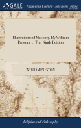 Illustrations of Masonry. By William Preston, ... The Ninth Edition: With Considerable Additions