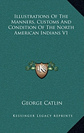 Illustrations Of The Manners, Customs And Condition Of The North American Indians V1