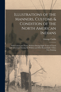 Illustrations of the Manners, Customs & Condition of the North American Indians [microform]: With Letters and Notes, Written During Eight Years of Travel and Adventure Among the Wildest and Most Remarkable Tribes Now Existing