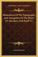 Illustrations of the Topography and Antiquities of the Shires of Aberdeen and Banff, Volume 3