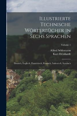 Illustrierte Technische Wrterbcher in Sechs Sprachen: Deutsch, Englisch, Franzsisch, Russisch, Italienisch, Spanisch; Volume 1 - Deinhardt, Kurt, and Schlomann, Alfred