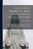 Illustrious Women of Bible and Catholic Church History: Narrative Biographies of Grand Female Characters of the Old and New Testaments, and of Saintly Women of the Holy Catholic Church, Both in Earlies and Later Ages